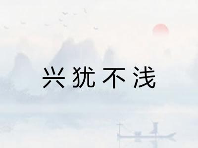 兴犹不浅